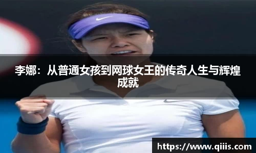 李娜：从普通女孩到网球女王的传奇人生与辉煌成就