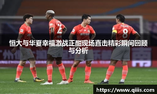 恒大与华夏幸福激战正酣现场直击精彩瞬间回顾与分析